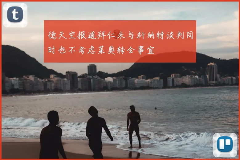 德天空报道拜仁未与科纳特谈判同时也不考虑莱奥转会事宜