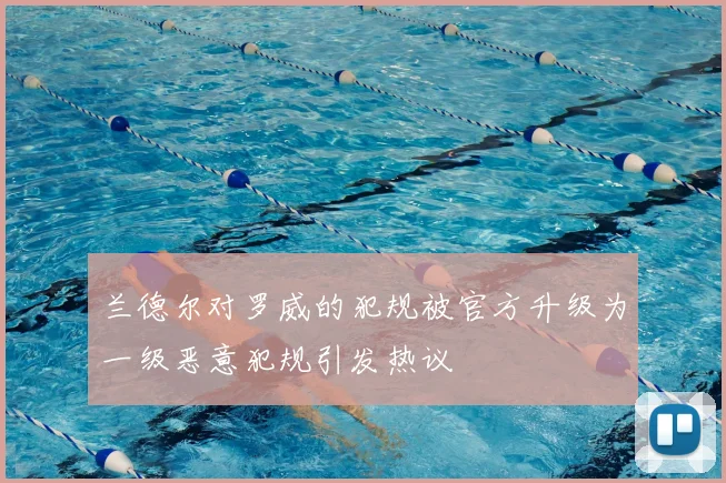 兰德尔对罗威的犯规被官方升级为一级恶意犯规引发热议