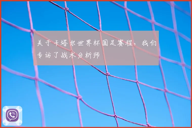 关于卡塔尔世界杯国足赛程，我们专访了战术分析师