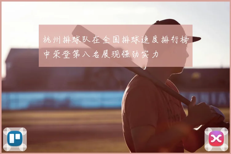 杭州排球队在全国排球速度排行榜中荣登第八名展现强劲实力