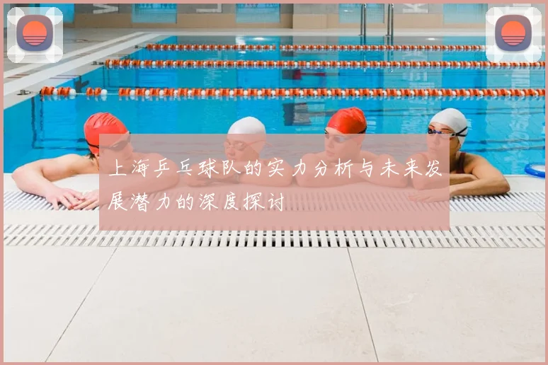 上海乒乓球队的实力分析与未来发展潜力的深度探讨
