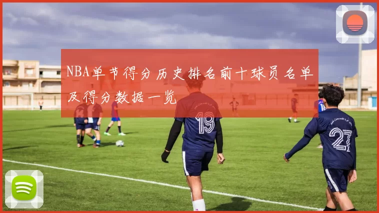 NBA单节得分历史排名前十球员名单及得分数据一览