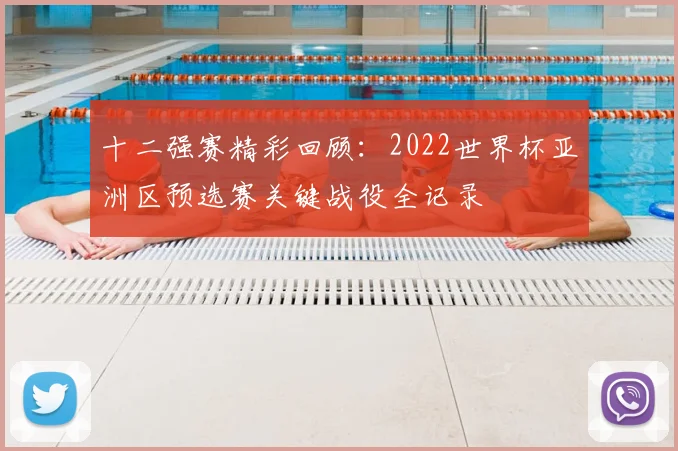十二强赛精彩回顾：2022世界杯亚洲区预选赛关键战役全记录