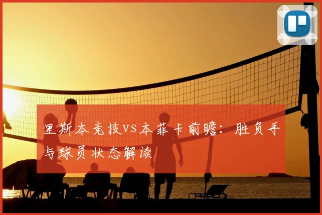 里斯本竞技vs本菲卡前瞻：胜负手与球员状态解读