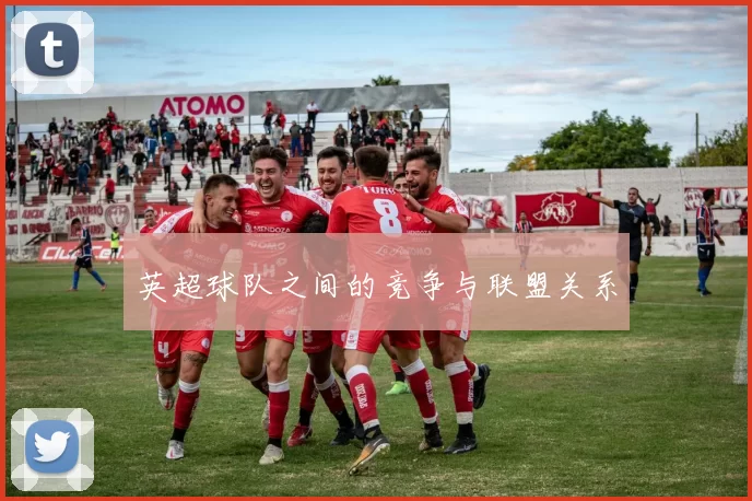 英超球队之间的竞争与联盟关系