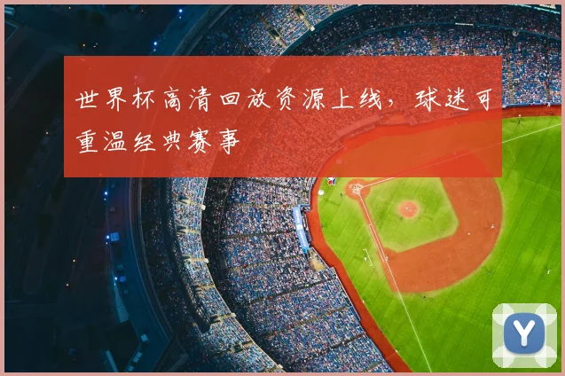 世界杯高清回放资源上线，球迷可重温经典赛事