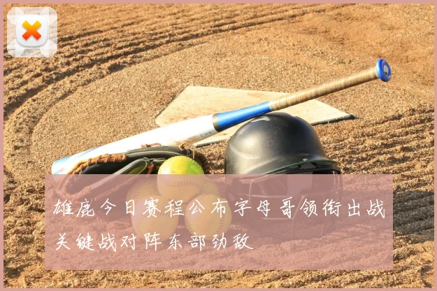 雄鹿今日赛程公布字母哥领衔出战关键战对阵东部劲敌