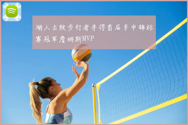 湖人击败步行者夺得首届季中锦标赛冠军詹姆斯MVP