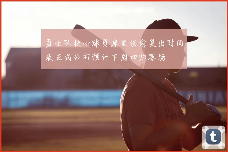 勇士队核心球员库里伤愈复出时间表正式公布预计下周回归赛场