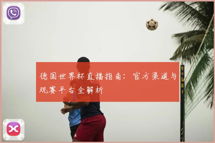 德国世界杯直播指南：官方渠道与观赛平台全解析