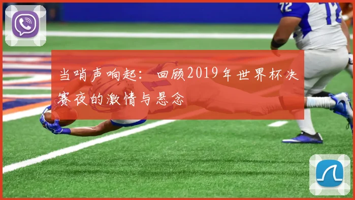 当哨声响起:回顾2019年世界杯决赛夜的激情与悬念