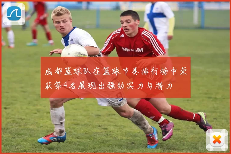 成都篮球队在篮球节奏排行榜中荣获第4名展现出强劲实力与潜力