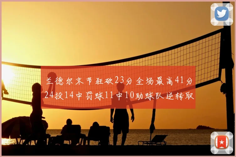 兰德尔末节狂砍23分全场最高41分24投14中罚球11中10助球队逆转取胜