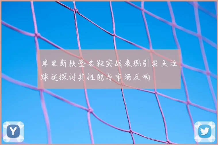 库里新款签名鞋实战表现引发关注球迷探讨其性能与市场反响