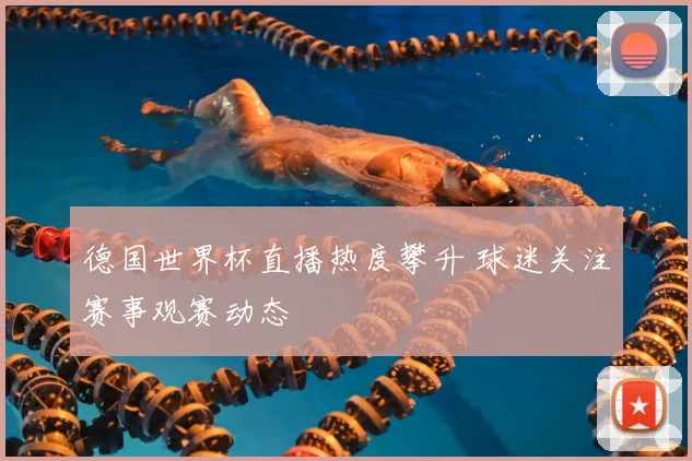 德国世界杯直播热度攀升 球迷关注赛事观赛动态