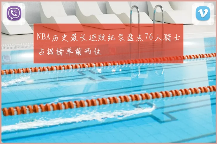 NBA历史最长连败纪录盘点76人骑士占据榜单前两位