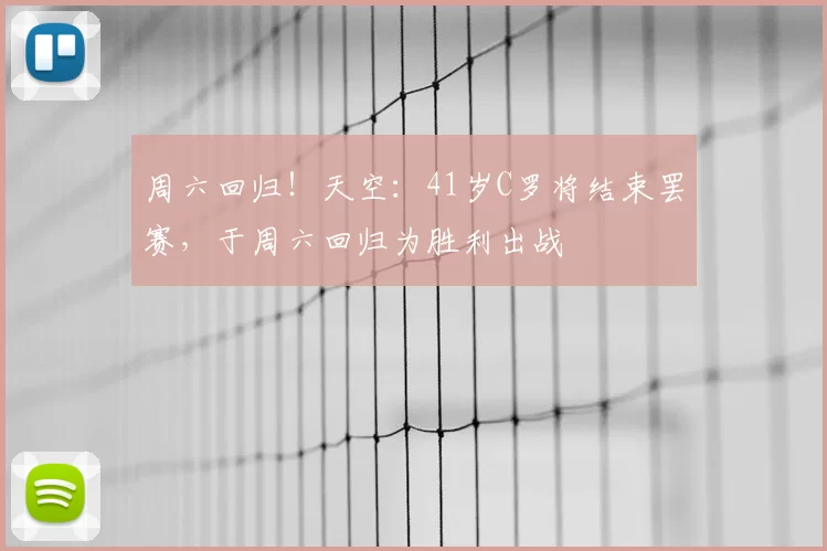 周六回归！天空：41岁C罗将结束罢赛，于周六回归为胜利出战