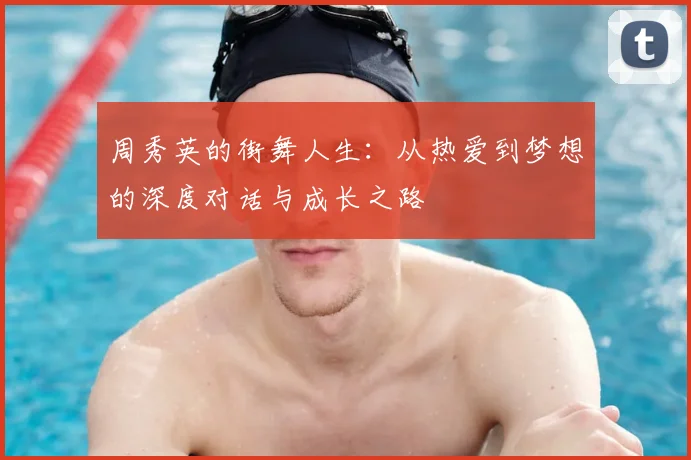 周秀英的街舞人生：从热爱到梦想的深度对话与成长之路