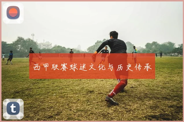 西甲联赛球迷文化与历史传承
