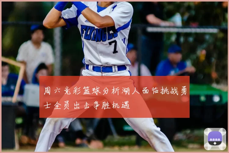 周六竞彩篮球分析湖人面临挑战勇士全员出击争胜机遇