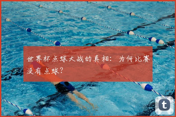 世界杯点球大战的真相:为何比赛没有点球?