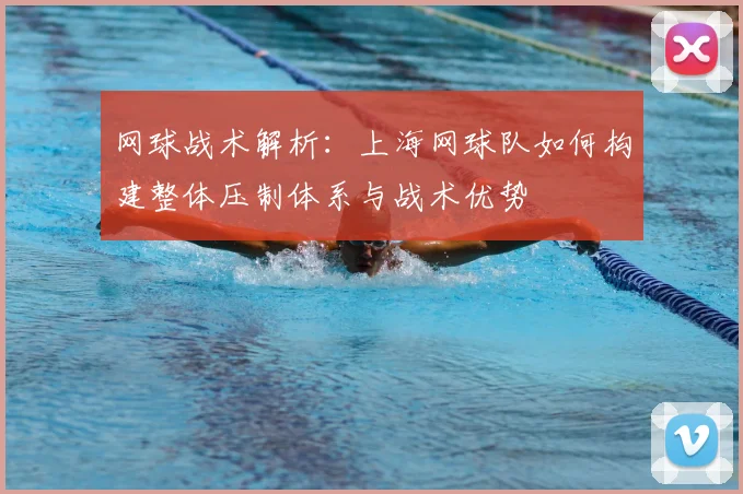 网球战术解析：上海网球队如何构建整体压制体系与战术优势