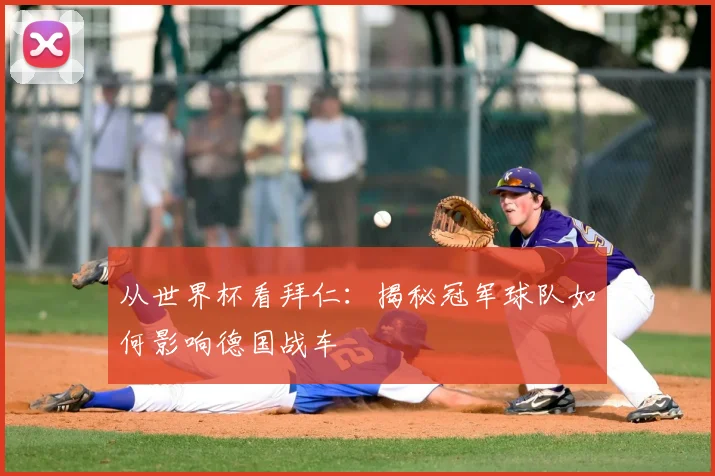 从世界杯看拜仁：揭秘冠军球队如何影响德国战车