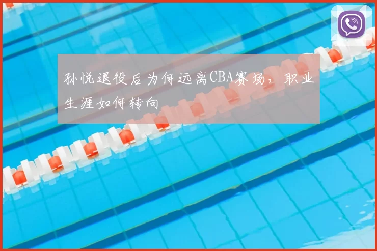 孙悦退役后为何远离CBA赛场，职业生涯如何转向