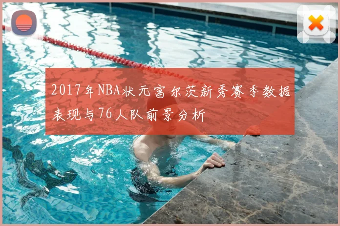 2017年NBA状元富尔茨新秀赛季数据表现与76人队前景分析