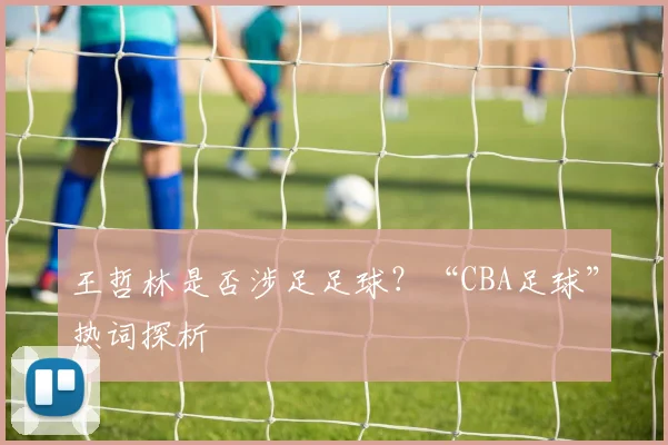 王哲林是否涉足足球？“CBA足球”热词探析