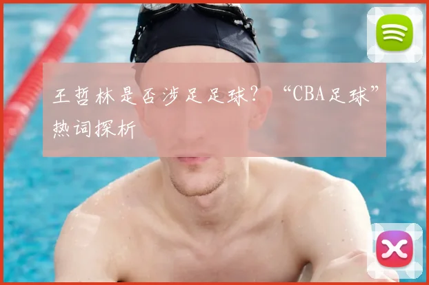 王哲林是否涉足足球？“CBA足球”热词探析